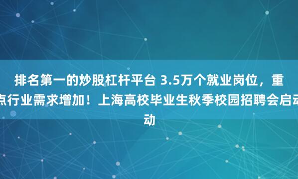 排名第一的炒股杠杆平台 3.5万个就业岗位，重点行业需求增加！上海高校毕业生秋季校园招聘会启动