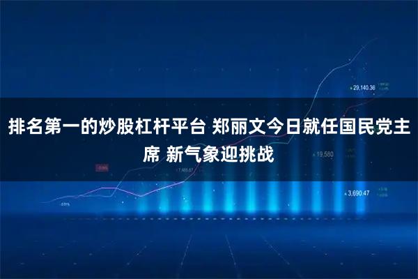 排名第一的炒股杠杆平台 郑丽文今日就任国民党主席 新气象迎挑战
