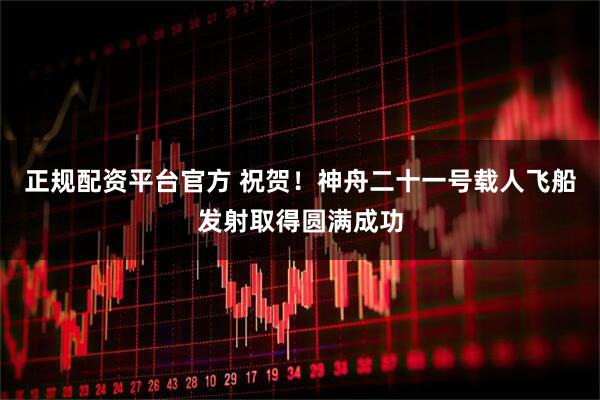 正规配资平台官方 祝贺！神舟二十一号载人飞船发射取得圆满成功