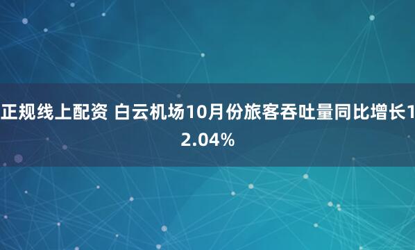 正规线上配资 白云机场10月份旅客吞吐量同比增长12.04%