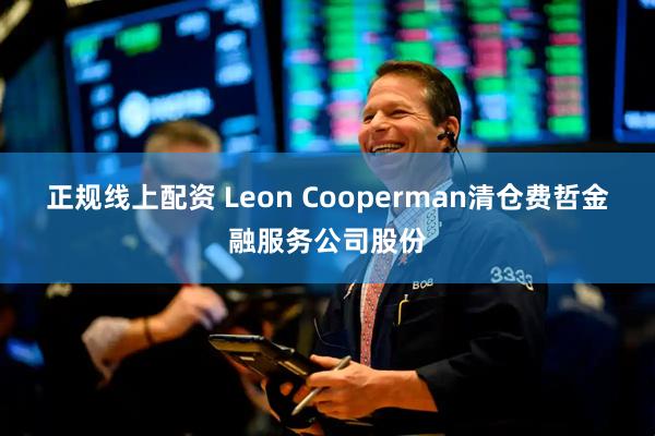 正规线上配资 Leon Cooperman清仓费哲金融服务公司股份