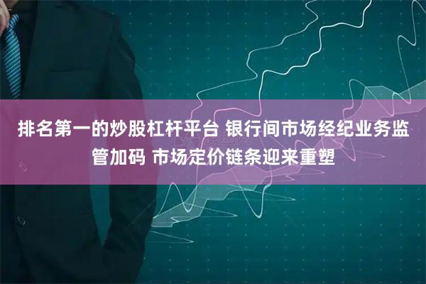 排名第一的炒股杠杆平台 银行间市场经纪业务监管加码 市场定价链条迎来重塑