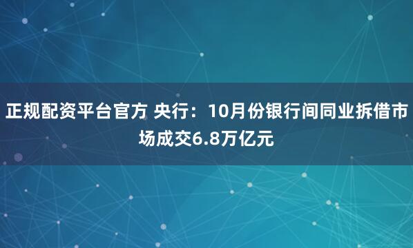 正规配资平台官方 央行：10月份银行间同业拆借市场成交6.8万亿元
