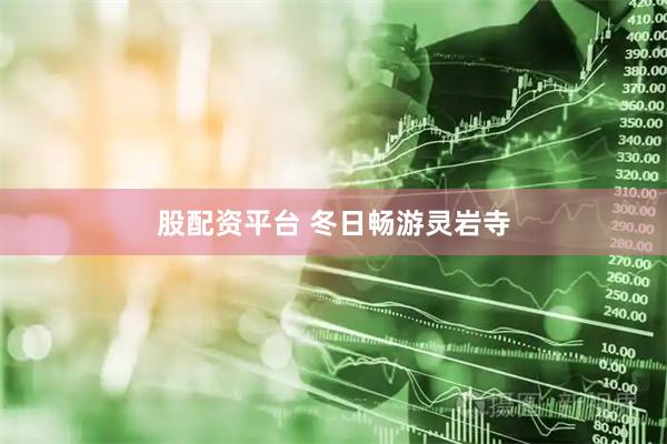股配资平台 冬日畅游灵岩寺