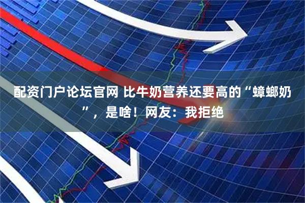 配资门户论坛官网 比牛奶营养还要高的“蟑螂奶”，是啥！网友：我拒绝