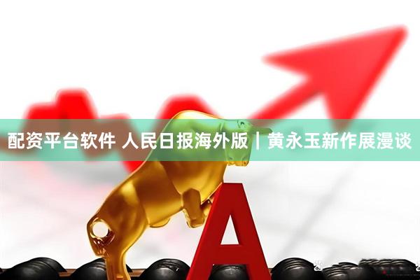 配资平台软件 人民日报海外版|黄永玉新作展漫谈