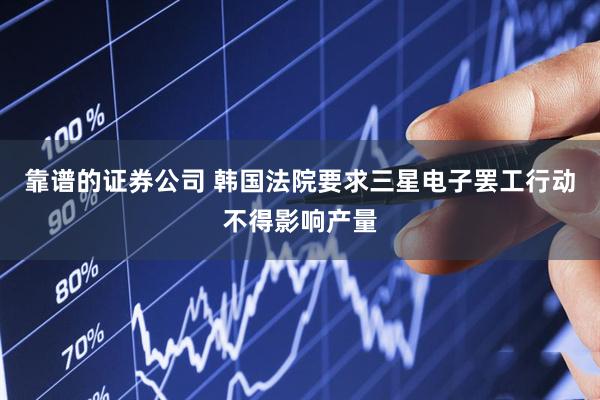 靠谱的证券公司 韩国法院要求三星电子罢工行动不得影响产量