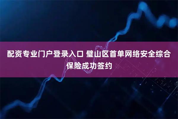 配资专业门户登录入口 璧山区首单网络安全综合保险成功签约
