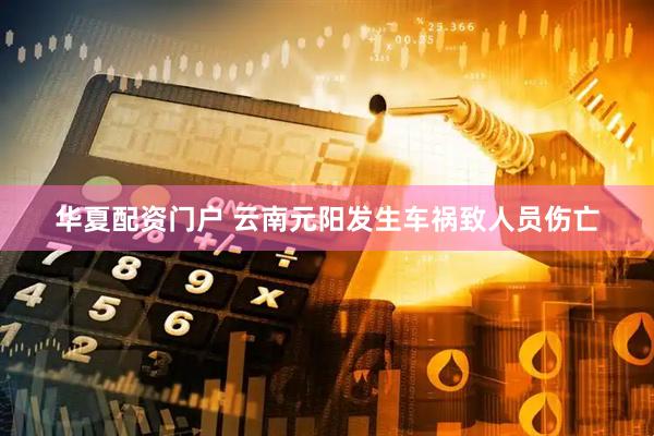 华夏配资门户 云南元阳发生车祸致人员伤亡
