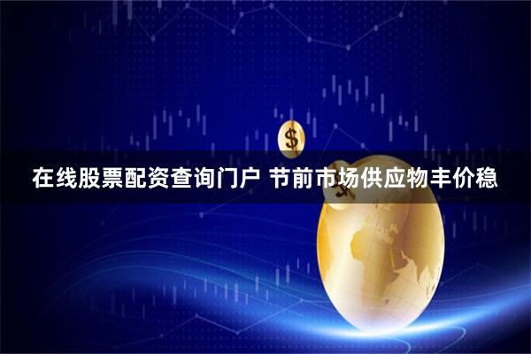 在线股票配资查询门户 节前市场供应物丰价稳